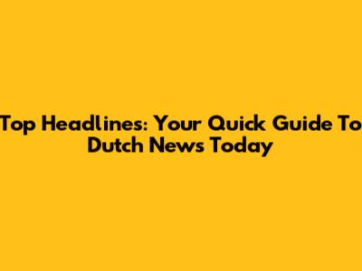 Top Headlines: Your Quick Guide To Dutch News Today