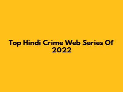 Top Hindi Crime Web Series Of 2022