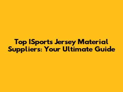 Top ISports Jersey Material Suppliers: Your Ultimate Guide