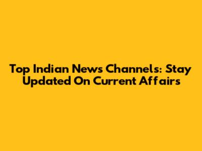 Top Indian News Channels: Stay Updated On Current Affairs