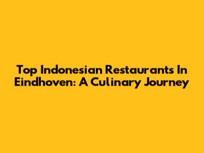 Top Indonesian Restaurants In Eindhoven: A Culinary Journey