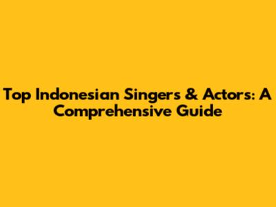 Top Indonesian Singers & Actors: A Comprehensive Guide