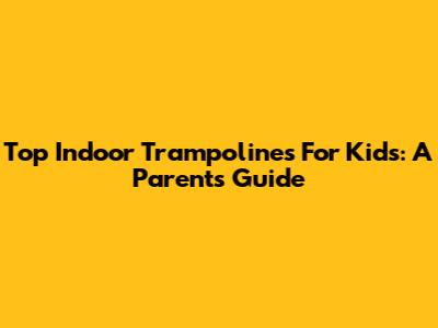 Top Indoor Trampolines For Kids: A Parent's Guide