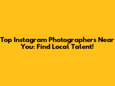 Top Instagram Photographers Near You: Find Local Talent!
