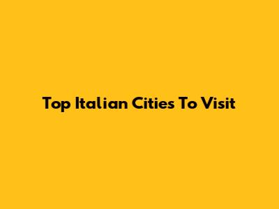Top Italian Cities To Visit