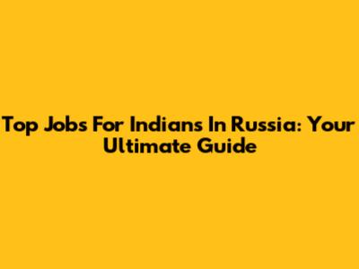 Top Jobs For Indians In Russia: Your Ultimate Guide