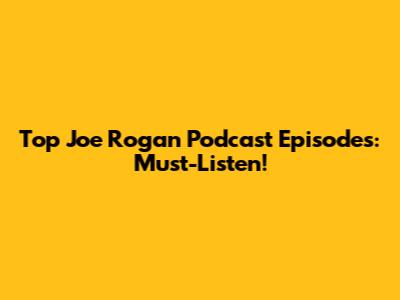 Top Joe Rogan Podcast Episodes: Must-Listen!