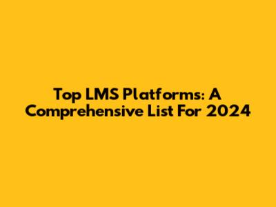 Top LMS Platforms: A Comprehensive List For 2024