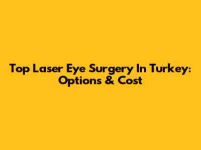 Top Laser Eye Surgery In Turkey: Options & Cost