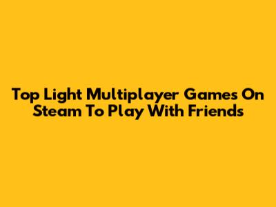 Top Light Multiplayer Games On Steam To Play With Friends