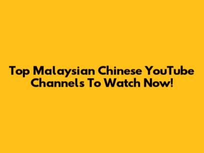 Top Malaysian Chinese YouTube Channels To Watch Now!