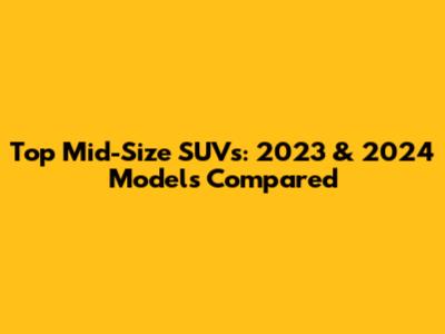 Top Mid-Size SUVs: 2023 & 2024 Models Compared