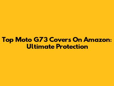 Top Moto G73 Covers On Amazon: Ultimate Protection
