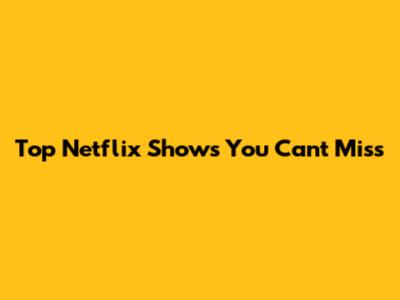 Top Netflix Shows You Can't Miss