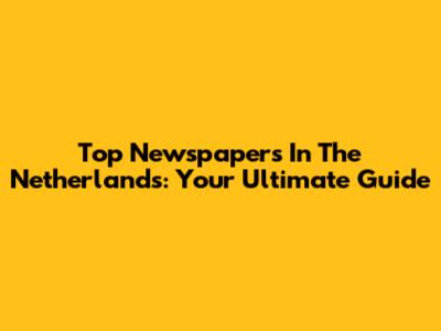 Top Newspapers In The Netherlands: Your Ultimate Guide