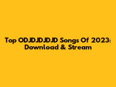 Top ODJDJDJDJD Songs Of 2023: Download & Stream