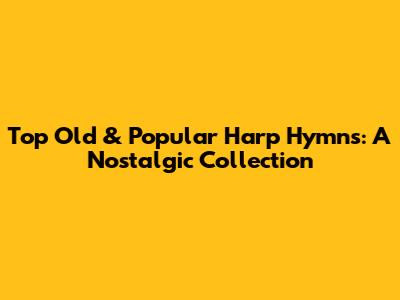 Top Old & Popular Harp Hymns: A Nostalgic Collection