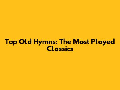 Top Old Hymns: The Most Played Classics