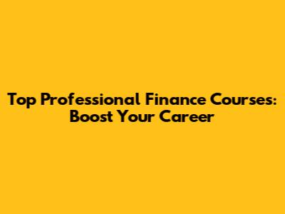 Top Professional Finance Courses: Boost Your Career