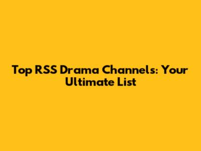 Top RSS Drama Channels: Your Ultimate List