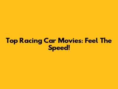 Top Racing Car Movies: Feel The Speed!