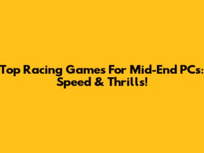 Top Racing Games For Mid-End PCs: Speed & Thrills!