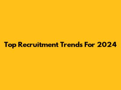 Top Recruitment Trends For 2024