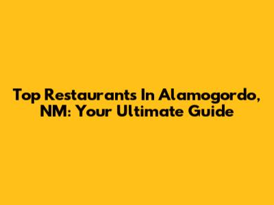 Top Restaurants In Alamogordo, NM: Your Ultimate Guide