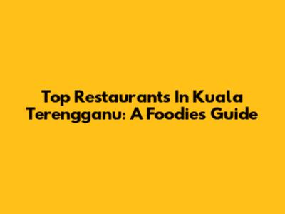 Top Restaurants In Kuala Terengganu: A Foodie's Guide