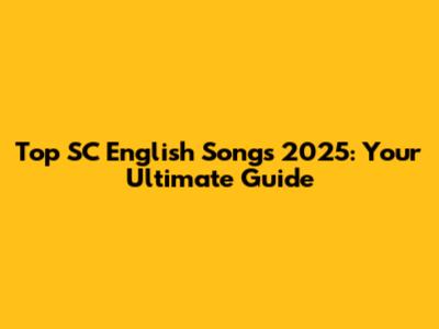 Top SC English Songs 2025: Your Ultimate Guide