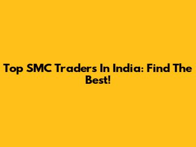 Top SMC Traders In India: Find The Best!