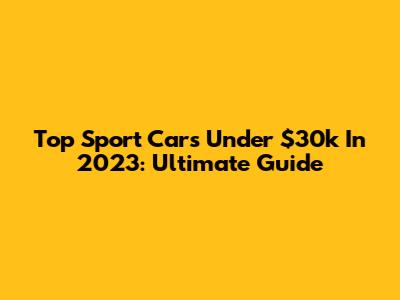 Top Sport Cars Under $30k In 2023: Ultimate Guide