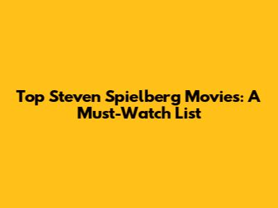 Top Steven Spielberg Movies: A Must-Watch List