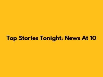 Top Stories Tonight: News At 10