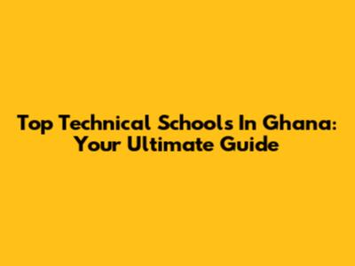 Top Technical Schools In Ghana: Your Ultimate Guide