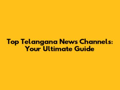 Top Telangana News Channels: Your Ultimate Guide