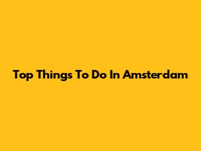 Top Things To Do In Amsterdam