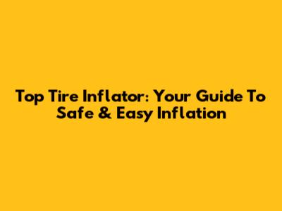 Top Tire Inflator: Your Guide To Safe & Easy Inflation