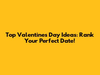 Top Valentine's Day Ideas: Rank Your Perfect Date!