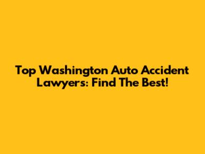 Top Washington Auto Accident Lawyers: Find The Best!