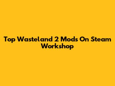Top Wasteland 2 Mods On Steam Workshop