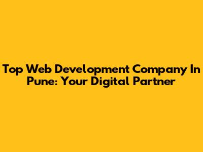 Top Web Development Company In Pune: Your Digital Partner