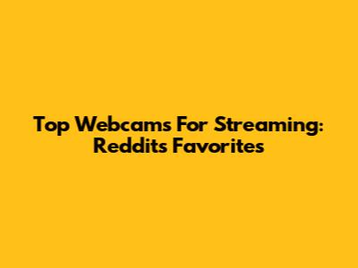 Top Webcams For Streaming: Reddit's Favorites