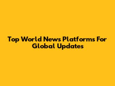 Top World News Platforms For Global Updates