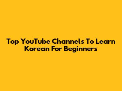 Top YouTube Channels To Learn Korean For Beginners
