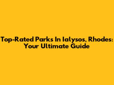 Top-Rated Parks In Ialysos, Rhodes: Your Ultimate Guide