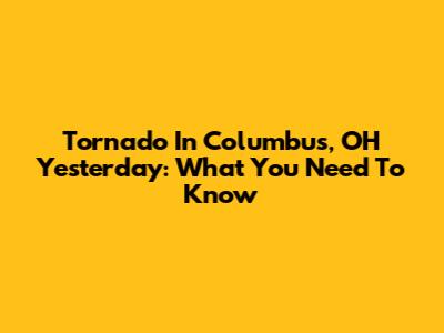 Tornado In Columbus, OH Yesterday: What You Need To Know