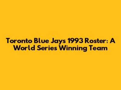 Toronto Blue Jays 1993 Roster: A World Series Winning Team