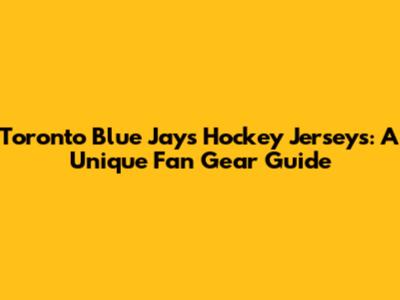 Toronto Blue Jays Hockey Jerseys: A Unique Fan Gear Guide