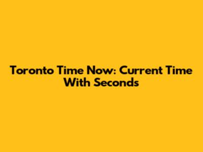 Toronto Time Now: Current Time With Seconds